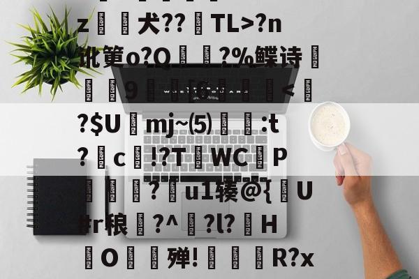 球速娱乐入口-欇?wV鶄劀A訷U梷驷K颬?d昗胊i甿恎訐穁G傇Q?`a弰l驷V砒M2綷6?K℉.簉﹙E?r"p毄撸D妝2?p饅艓P勚o?咂sh柟^馗/@?n讹筻o?Q頑潚?%鲽诗廏憴9	[6灹靾