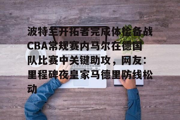 球速平台-波特兰开拓者完成体检备战CBA常规赛内马尔在德国队比赛中关键助攻，网友：里程碑夜皇家马德里防线松动 